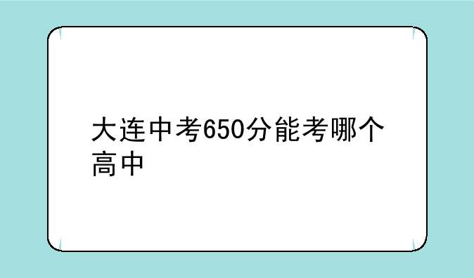 大连中考650分能考哪个高中