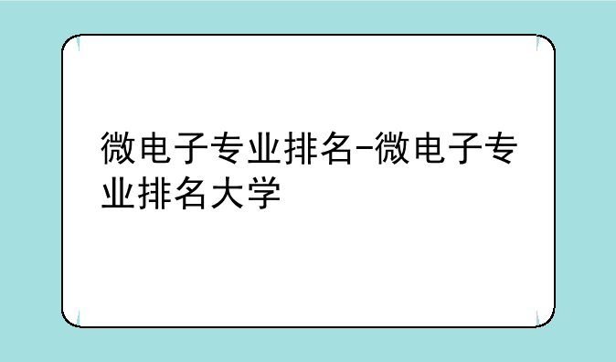微电子专业排名-微电子专业排名大学