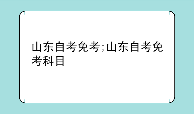 山东自考免考;山东自考免考科目