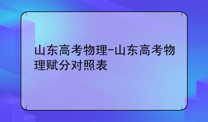 山东高考物理-山东高考物理赋分对照表