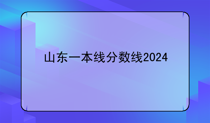 山东一本线分数线2024