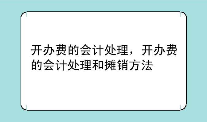 开办费的会计处理，开办费的会计处理和摊销方法
