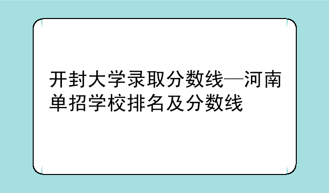 开封大学录取分数线—河南单招学校排名及分数线