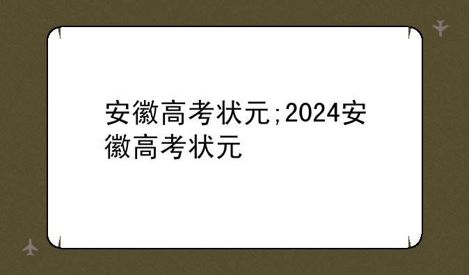 安徽高考状元;2024安徽高考状元