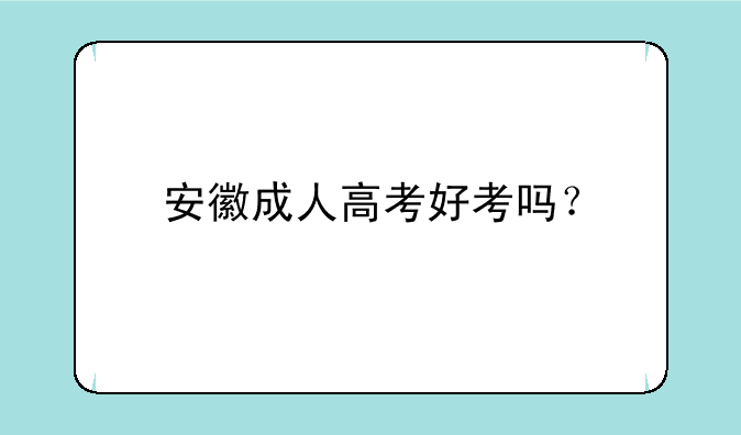 安徽成人高考好考吗？