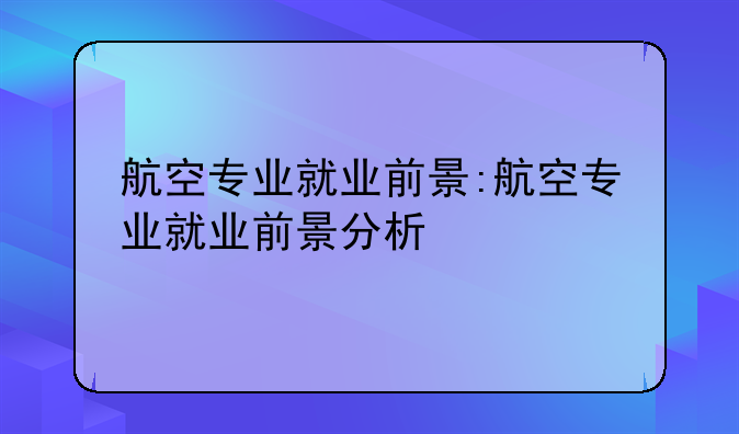 航空专业就业前景:航空专业就业前景分析