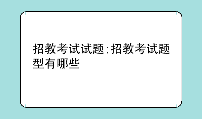 招教考试试题;招教考试题型有哪些