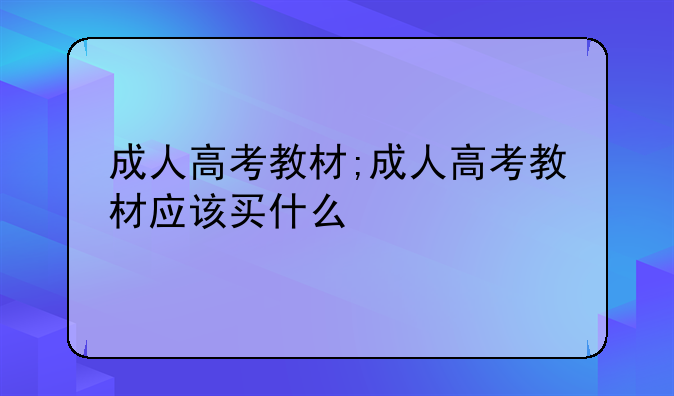 成人高考教材;成人高考教材应该买什么