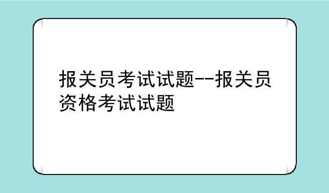 报关员考试试题--报关员资格考试试题