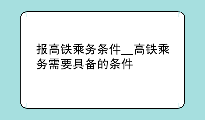 报高铁乘务条件__高铁乘务需要具备的条件