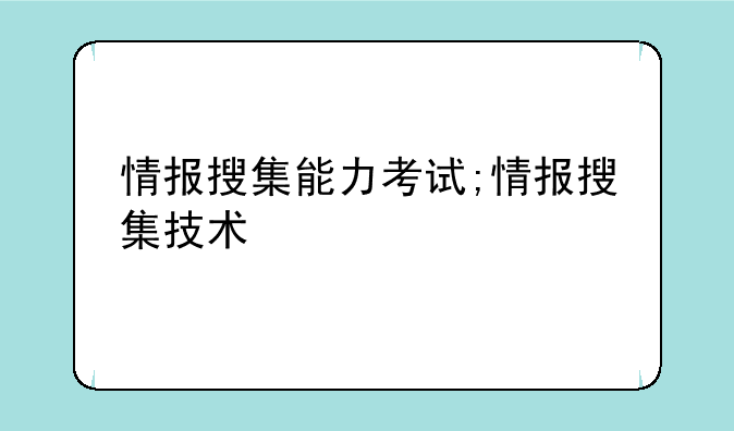 情报搜集能力考试;情报搜集技术