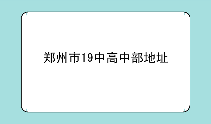 郑州市19中高中部地址