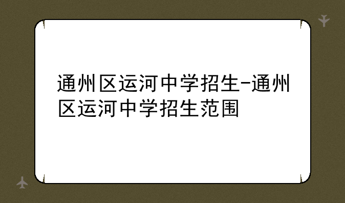 通州区运河中学招生-通州区运河中学招生范围