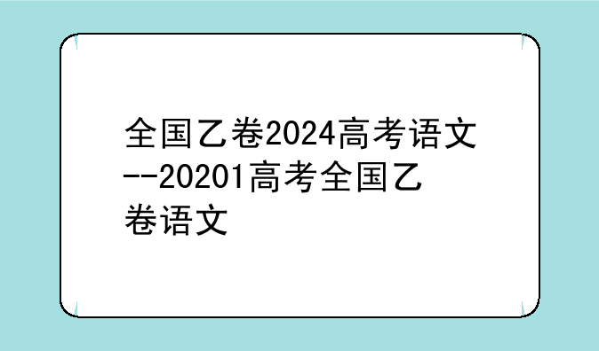 全国乙卷2024高考语文--20201高考全国乙卷语文