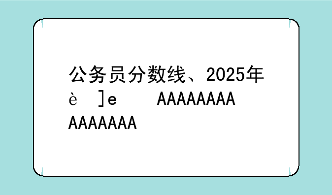 公务员分数线、2025年西藏公务员分数线