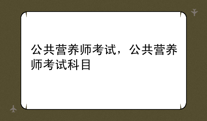 公共营养师考试，公共营养师考试科目