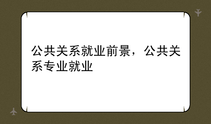公共关系就业前景，公共关系专业就业
