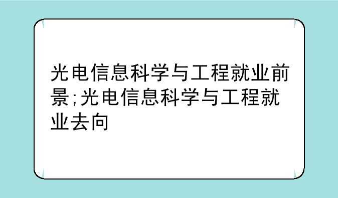 光电信息科学与工程就业前景;光电信息科学与工程就业去向