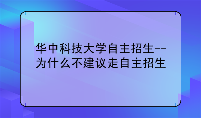 华中科技大学自主招生--为什么不建议走自主招生